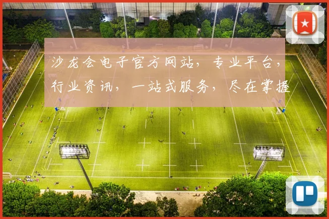 沙龙会电子官方网站，专业平台，行业资讯，一站式服务，尽在掌握，体验非凡