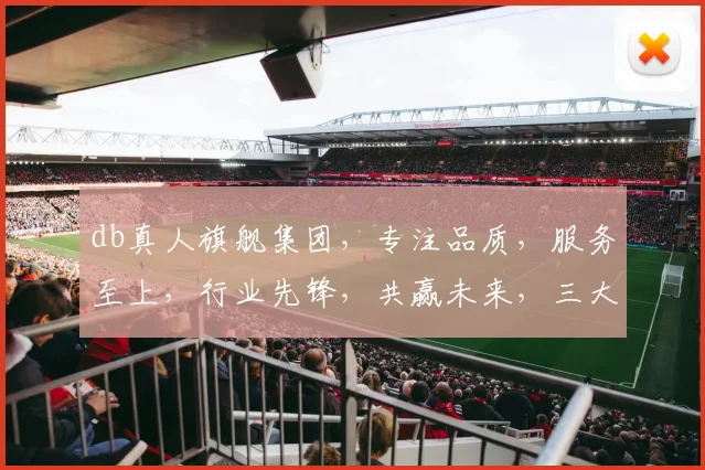 db真人旗舰集团，专注品质，服务至上，行业先锋，共赢未来，三大亮点不容错过