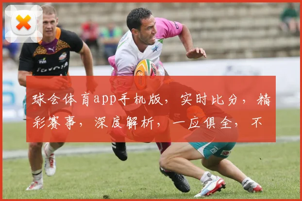 球会体育app手机版，实时比分，精彩赛事，深度解析，一应俱全，不容错过