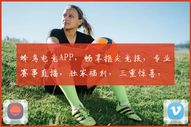 蜂鸟电竞APP，畅享指尖竞技，专业赛事直播，独家福利，三重惊喜，等你来战