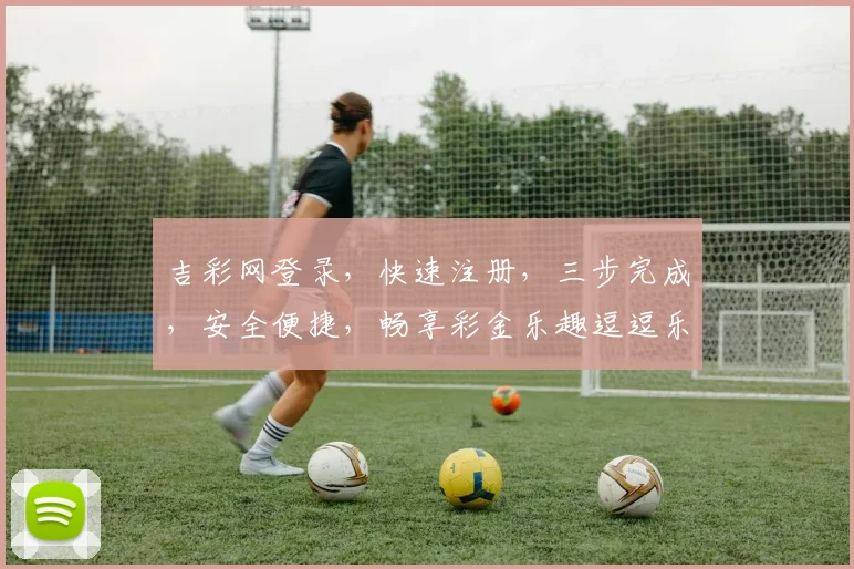 吉彩网登录，快速注册，三步完成，安全便捷，畅享彩金乐趣逗逗乐